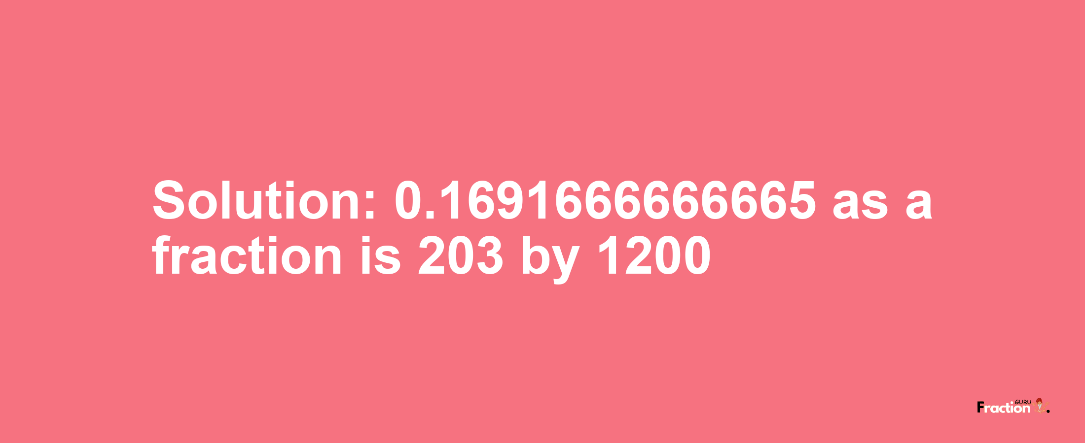 Solution:0.1691666666665 as a fraction is 203/1200